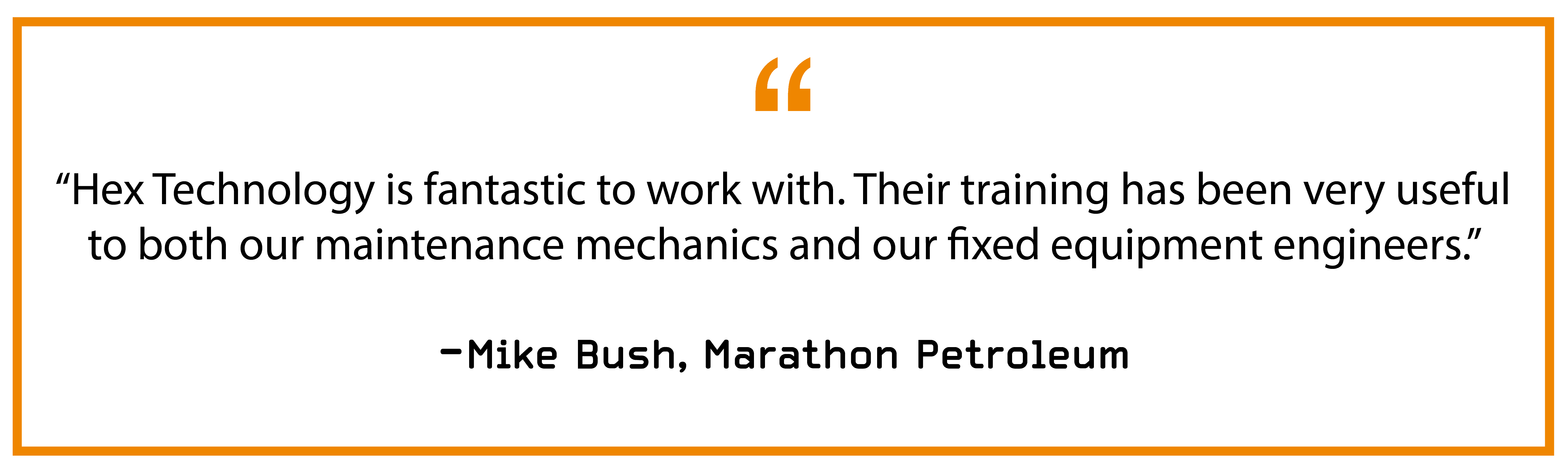 “Hex Technology is fantastic to work with. Their training has been very useful to both our maintenance mechanics and our fixed equipment engineers.” — Mike Bush, Marathon Petroleum